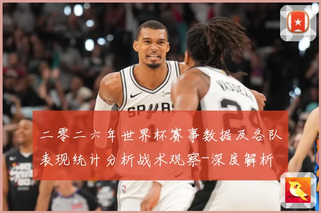 二零二六年世界杯赛事数据及各队表现统计分析战术观察-深度解析