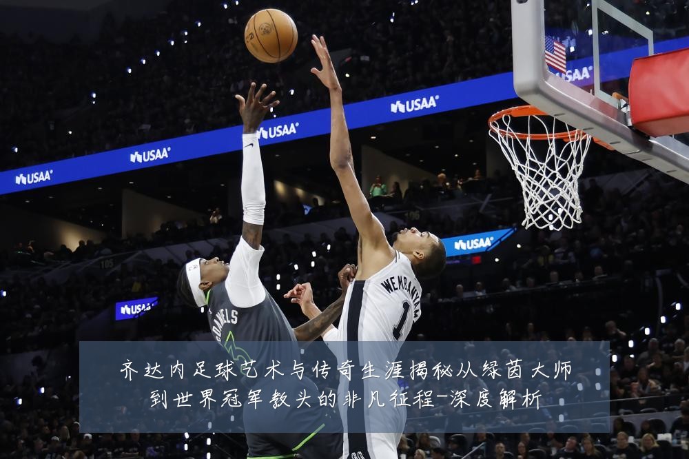 齐达内足球艺术与传奇生涯揭秘从绿茵大师到世界冠军教头的非凡征程-深度解析