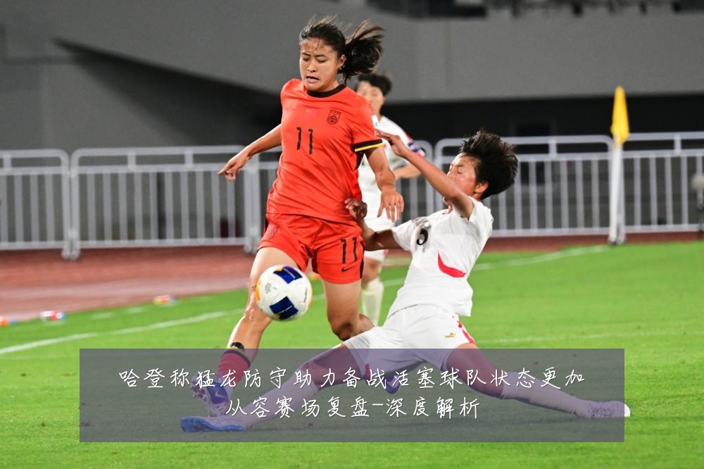 哈登称猛龙防守助力备战活塞球队状态更加从容赛场复盘-深度解析
