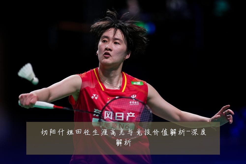 切阳什姐田径生涯高光与竞技价值解析-深度解析